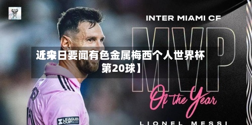 近来
【今日要闻有色金属梅西个人世界杯第20球】-第2张图片