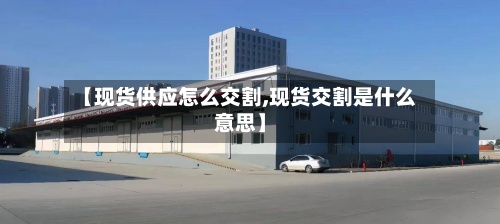 【现货供应怎么交割,现货交割是什么意思】
