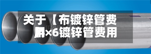 关于【布镀锌管费用
,4×6镀锌管费用
】-第3张图片