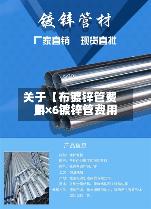 关于【布镀锌管费用,4×6镀锌管费用】