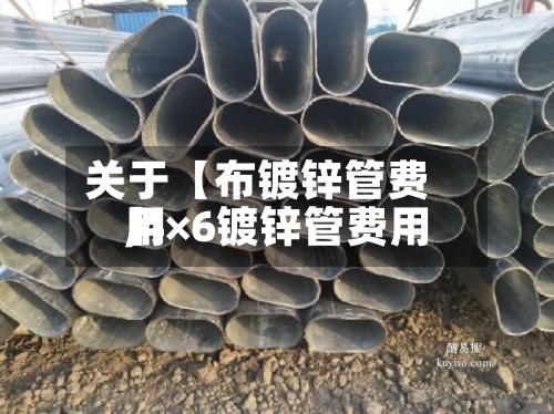 关于【布镀锌管费用
,4×6镀锌管费用
】-第2张图片