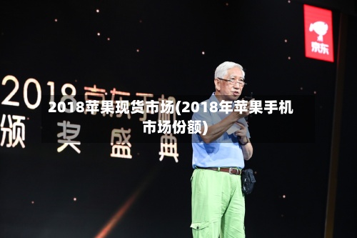 2018苹果现货市场(2018年苹果手机市场份额)