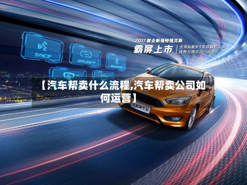 【汽车帮卖什么流程,汽车帮卖公司如何运营】-第2张图片