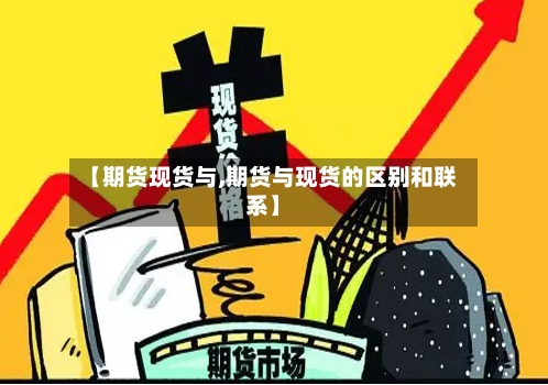 【期货现货与,期货与现货的区别和联系】-第2张图片