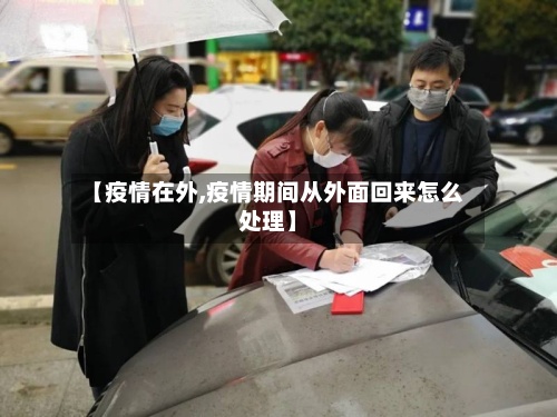 【疫情在外,疫情期间从外面回来怎么处理】