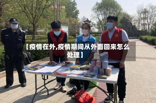 【疫情在外,疫情期间从外面回来怎么处理】-第2张图片