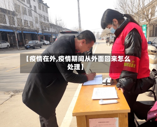 【疫情在外,疫情期间从外面回来怎么处理】-第3张图片