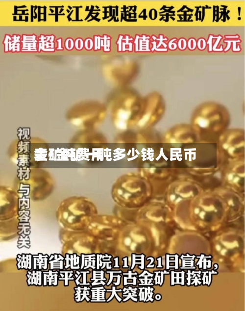 金矿吨费用
表/金矿一吨多少钱人民币