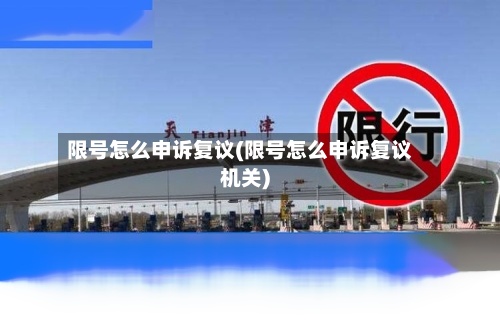 限号怎么申诉复议(限号怎么申诉复议机关)-第2张图片