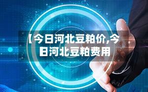 【今日河北豆粕价,今日河北豆粕费用】-第2张图片