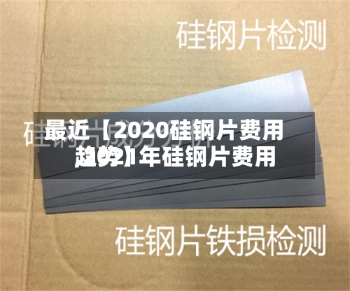 最近【2020硅钢片费用
,2021年硅钢片费用
趋势】-第3张图片