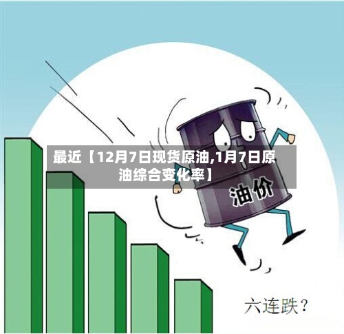 最近【12月7日现货原油,1月7日原油综合变化率】-第2张图片