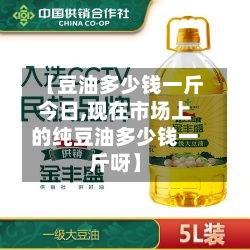【豆油多少钱一斤今日,现在市场上的纯豆油多少钱一斤呀】-第2张图片
