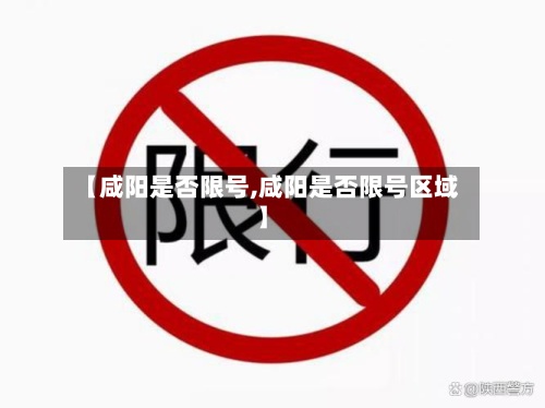【咸阳是否限号,咸阳是否限号区域】
