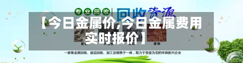【今日金属价,今日金属费用
实时报价】-第2张图片
