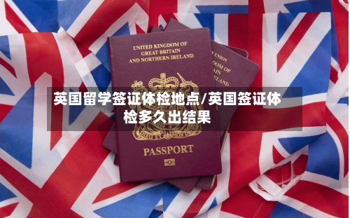 英国留学签证体检地点/英国签证体检多久出结果