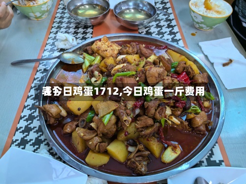 【今日鸡蛋1712,今日鸡蛋一斤费用表】