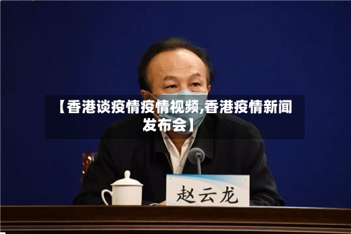 【香港谈疫情疫情视频,香港疫情新闻发布会】