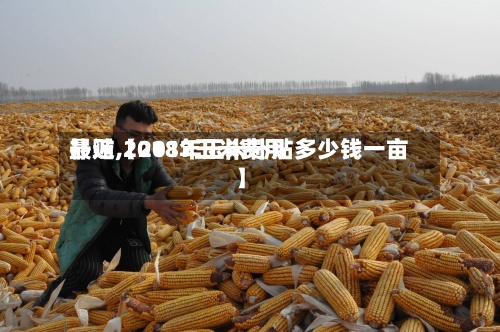 最近【2017玉米费用补贴,2018年玉米补贴多少钱一亩】-第2张图片