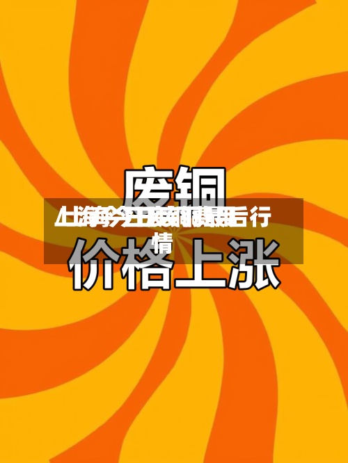 上海今日废铜费用
/上海今日废铜最后行情-第2张图片