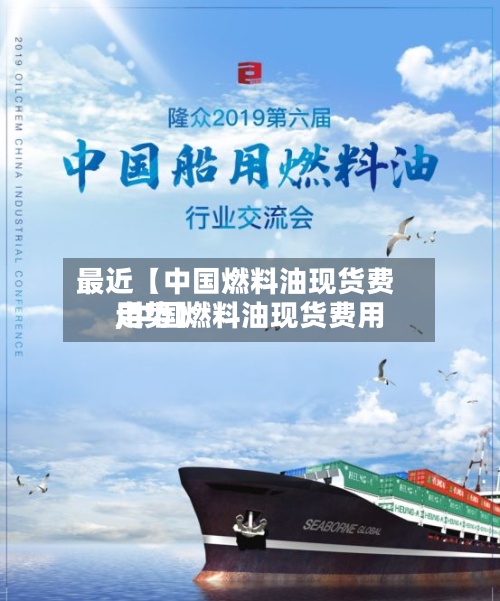 最近【中国燃料油现货费用
,中国燃料油现货费用
走势】-第2张图片