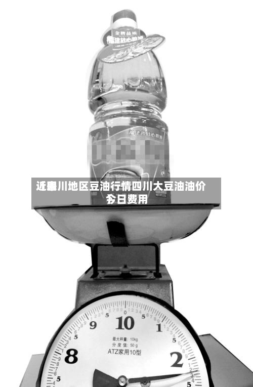 近来
【四川地区豆油行情四川大豆油油价今日费用
】