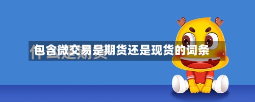 包含微交易是期货还是现货的词条
