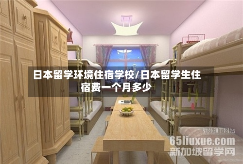 日本留学环境住宿学校/日本留学生住宿费一个月多少