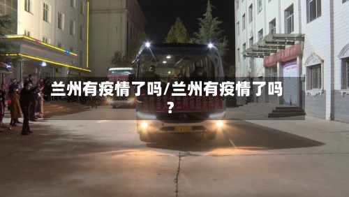 兰州有疫情了吗/兰州有疫情了吗?