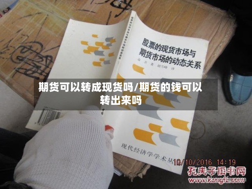 期货可以转成现货吗/期货的钱可以转出来吗-第2张图片
