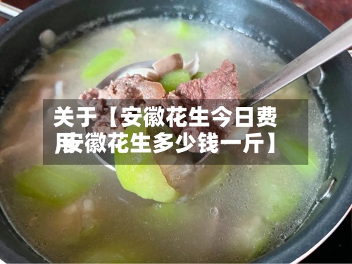 关于【安徽花生今日费用
,安徽花生多少钱一斤】-第2张图片