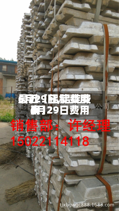 最近【铝锭费用
6月29日,铝锭费用
6月29日费用
表】