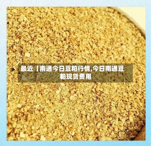 最近【南通今日豆粕行情,今日南通豆粕现货费用
】-第2张图片