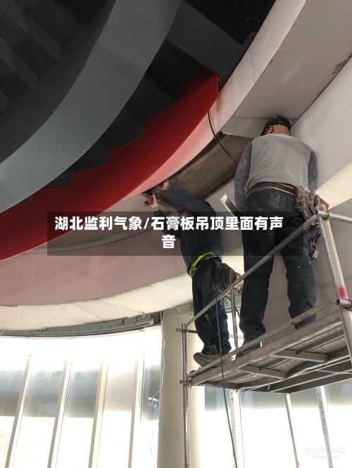湖北监利气象/石膏板吊顶里面有声音