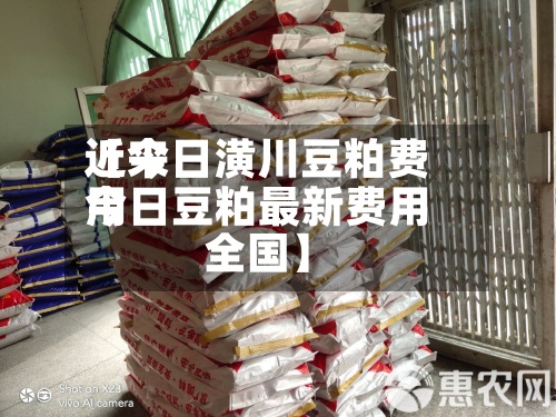 近来
【今日潢川豆粕费用
今日豆粕最新费用
全国】