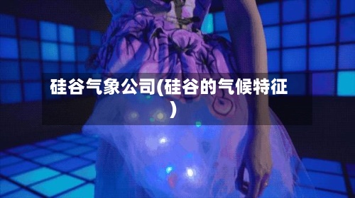 硅谷气象公司(硅谷的气候特征)