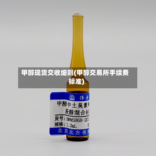 甲醇现货交收细则(甲醇交易所手续费标准)-第2张图片