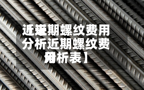 近来
【近期螺纹费用
分析近期螺纹费用
分析表】
