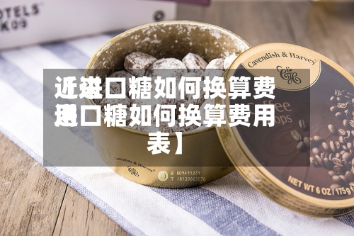 近来
【进口糖如何换算费用
进口糖如何换算费用
表】
