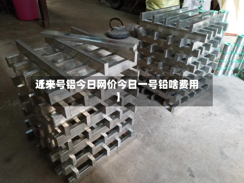 近来
【一号铝今日网价今日一号铅啥费用
】-第2张图片