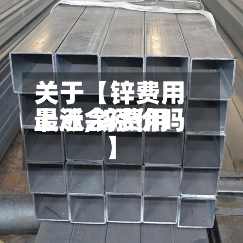 关于【锌费用上涨,锌费用最近会涨价吗】-第3张图片