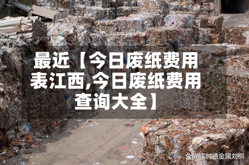 最近【今日废纸费用表江西,今日废纸费用查询大全】