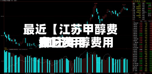 最近【江苏甲醇费用今日费用,江苏甲醇费用今日费用表】-第3张图片