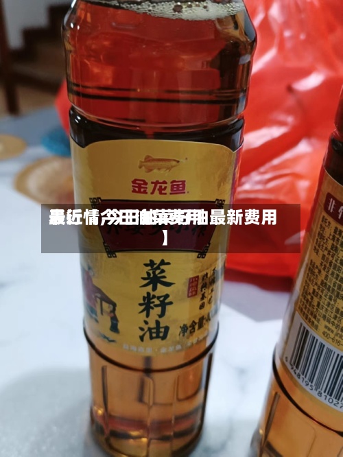 最近【今日油菜费用表行情,今日油菜籽油最新费用】