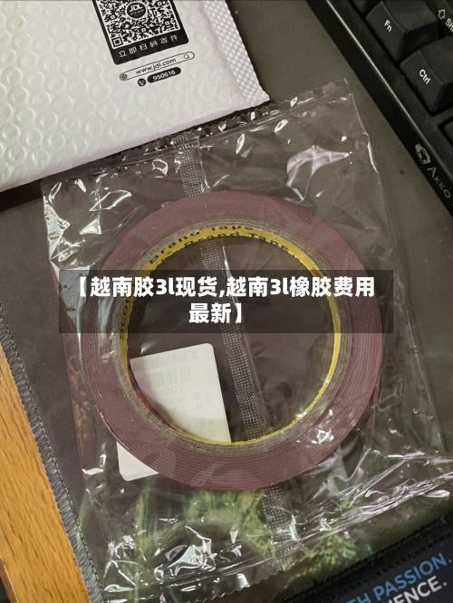 【越南胶3l现货,越南3l橡胶费用最新】-第2张图片