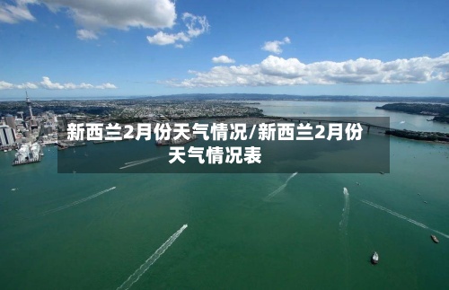 新西兰2月份天气情况/新西兰2月份天气情况表