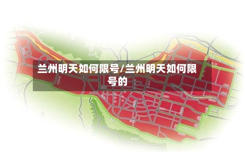 兰州明天如何限号/兰州明天如何限号的