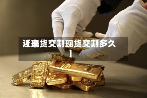 近来
【现货交割现货交割多久】-第2张图片