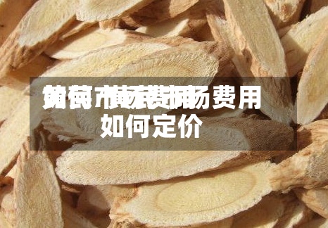 黄芪市场费用
如何/黄芪市场费用
如何定价