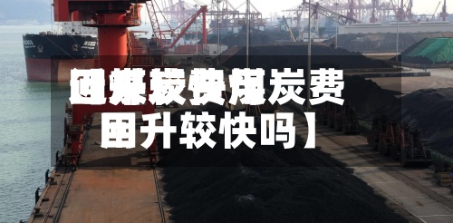 近来【煤炭费用回升较快煤炭费用回升较快吗】